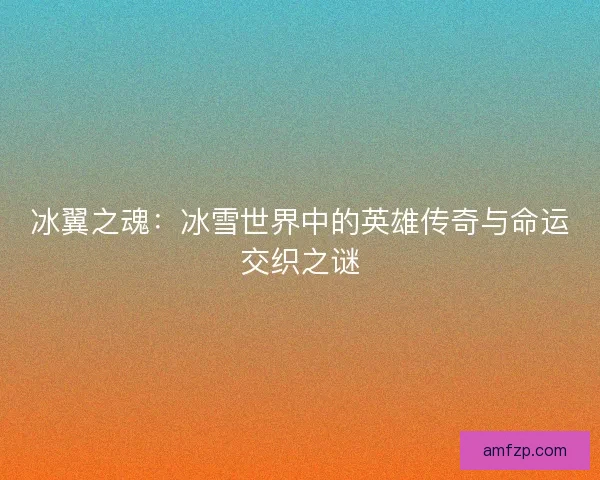 冰翼之魂：冰雪世界中的英雄传奇与命运交织之谜