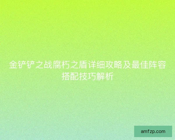 金铲铲之战腐朽之盾详细攻略及最佳阵容搭配技巧解析