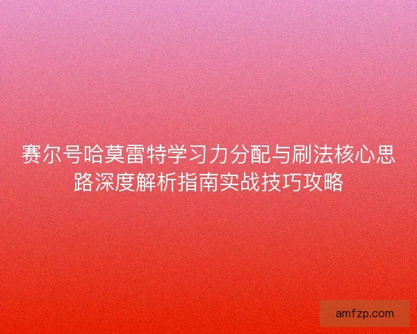 赛尔号哈莫雷特学习力分配与刷法核心思路深度解析指南实战技巧攻略