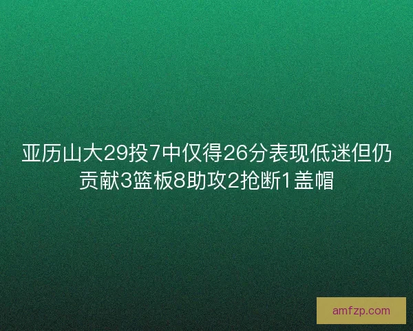 亚历山大29投7中仅得26分表现低迷但仍贡献3篮板8助攻2抢断1盖帽