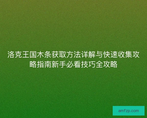 洛克王国木条获取方法详解与快速收集攻略指南新手必看技巧全攻略
