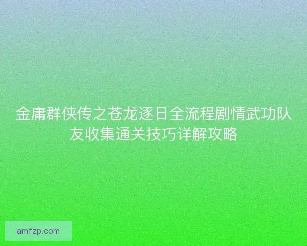 金庸群侠传之苍龙逐日全流程剧情武功队友收集通关技巧详解攻略